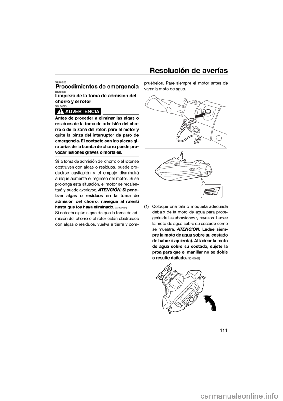 YAMAHA FX SVHO 2017  Manuale de Empleo (in Spanish) Resolución de averías
111
SJU34625
Procedimientos de emergenciaSJU34635Limpieza de la toma de admisión del 
chorro y el rotor
ADVERTENCIA
SWJ00783
Antes de proceder a eliminar las algas o
residuos 