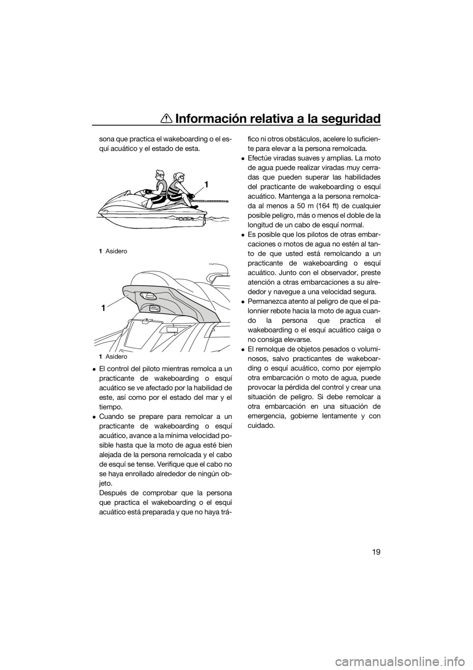 YAMAHA FX SVHO 2017  Manuale de Empleo (in Spanish) Información relativa a la seguridad
19
sona que practica el wakeboarding o el es-
quí acuático y el estado de esta.
El control del piloto mientras remolca a un
practicante de wakeboarding o esqu