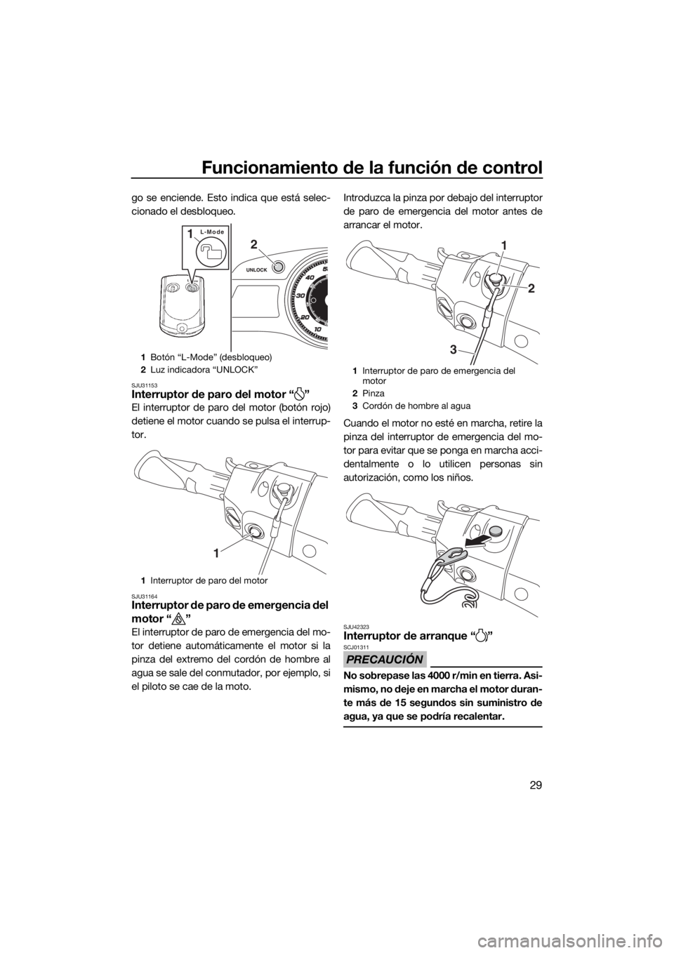 YAMAHA FX SVHO 2017  Manuale de Empleo (in Spanish) Funcionamiento de la función de control
29
go se enciende. Esto indica que está selec-
cionado el desbloqueo.
SJU31153Interruptor de paro del motor “ ”
El interruptor de paro del motor (botón r