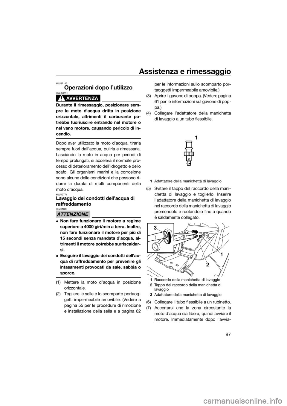 YAMAHA FX SVHO 2017 Manuale duso (in Italian) Assistenza e rimessaggio
97
HJU37146
Operazioni dopo l’utilizzo
AVVERTENZA
HWJ00331
Durante il rimessaggio, posizionare sem-
pre la moto d’acqua dritta in posizione
orizzontale, altrimenti il carb YAMAHA FX SVHO 2017 Manuale duso (in Italian) Assistenza e rimessaggio
97
HJU37146
Operazioni dopo l’utilizzo
AVVERTENZA
HWJ00331
Durante il rimessaggio, posizionare sem-
pre la moto d’acqua dritta in posizione
orizzontale, altrimenti il carb