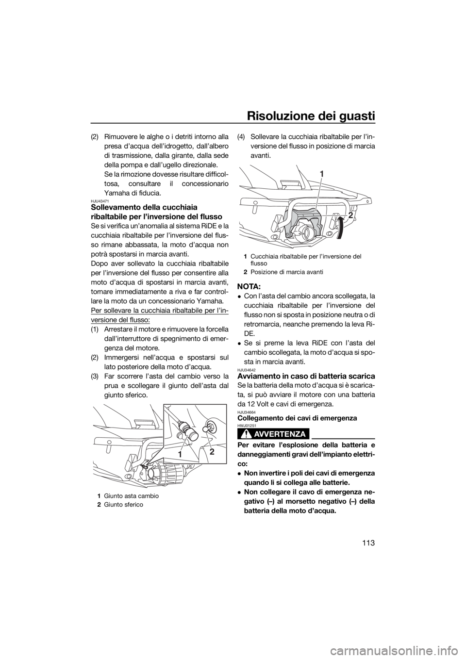 YAMAHA FX SVHO 2017  Manuale duso (in Italian) Risoluzione dei guasti
113
(2) Rimuovere le alghe o i detriti intorno alla
presa d’acqua dell’idrogetto, dall’albero
di trasmissione, dalla girante, dalla sede
della pompa e dall’ugello direzi