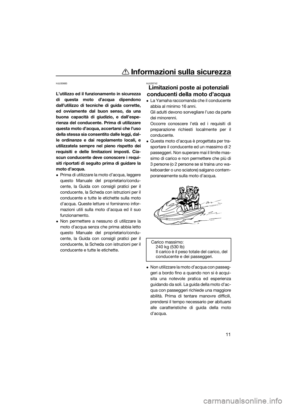 YAMAHA FX SVHO 2017  Manuale duso (in Italian) Informazioni sulla sicurezza
11
HJU30683
L’utilizzo ed il funzionamento in sicurezza
di questa moto d’acqua dipendono
dall’utilizzo di tecniche di guida corrette,
ed ovviamente dal buon senso, d