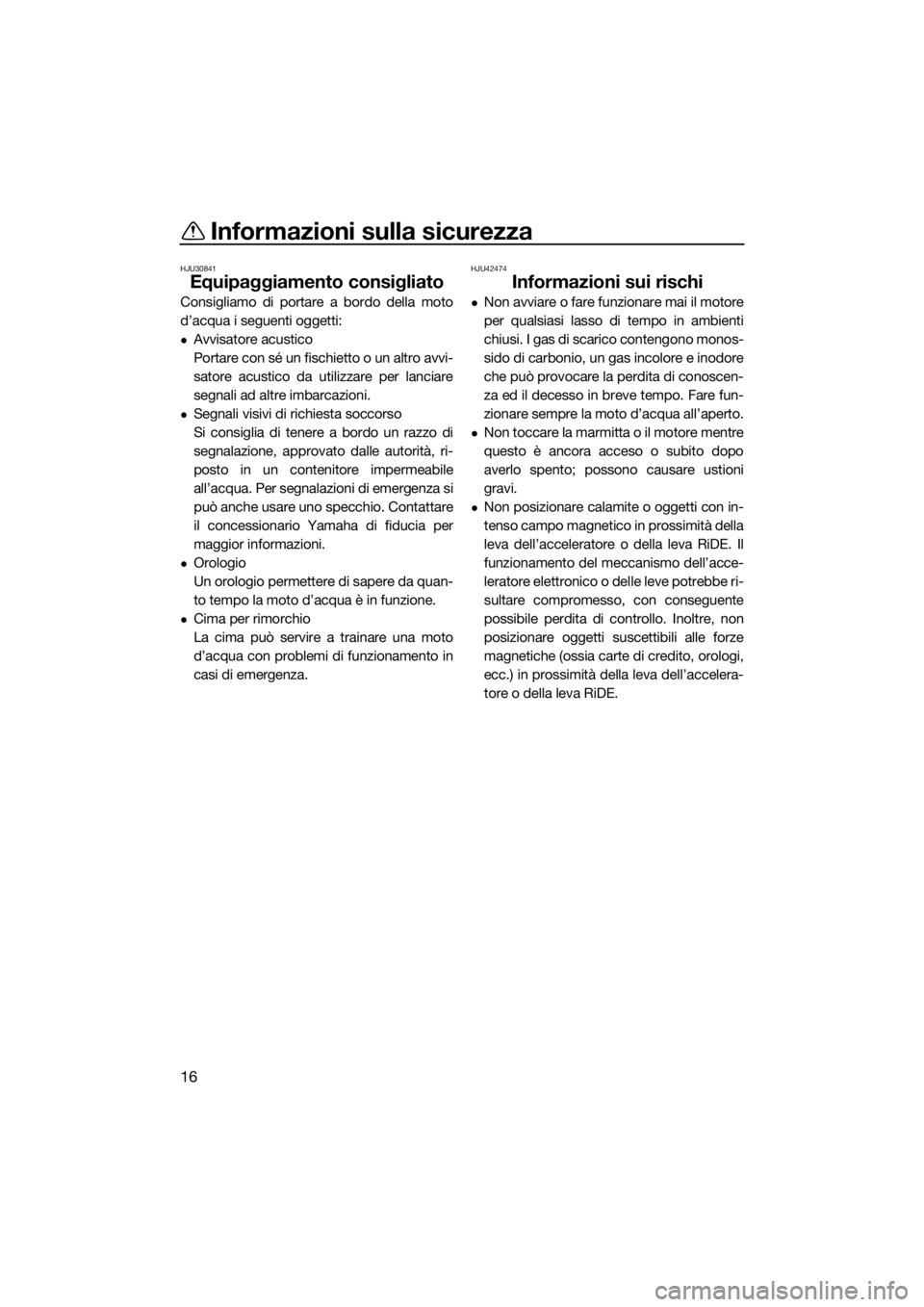 YAMAHA FX SVHO 2017  Manuale duso (in Italian) Informazioni sulla sicurezza
16
HJU30841
Equipaggiamento consigliato
Consigliamo di portare a bordo della moto
d’acqua i seguenti oggetti:
Avvisatore acustico
Portare con sé un fischietto o un a