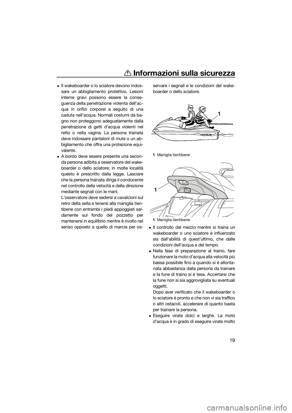 YAMAHA FX SVHO 2017  Manuale duso (in Italian) Informazioni sulla sicurezza
19
Il wakeboarder o lo sciatore devono indos-
sare un abbigliamento protettivo. Lesioni
interne gravi possono essere la conse-
guenza della penetrazione violenta dell