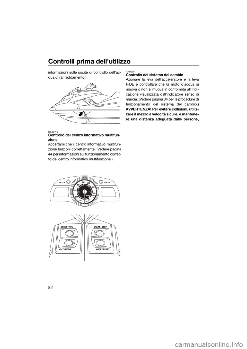 YAMAHA FX SVHO 2017  Manuale duso (in Italian) Controlli prima dell’utilizzo
82
informazioni sulle uscite di controllo dell’ac-
qua di raffreddamento.)
HJU32715Controllo del centro informativo multifun-
zione
Accertarsi che il centro informati