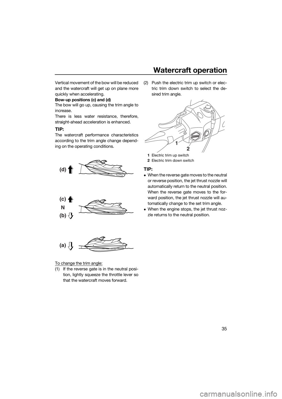 YAMAHA FX SVHO 2016 Owners Manual Watercraft operation
35
Vertical movement of the bow will be reduced
and the watercraft will get up on plane more
quickly when accelerating.
Bow-up positions (c) and (d)
The bow will go up, causing th YAMAHA FX SVHO 2016 Owners Manual Watercraft operation
35
Vertical movement of the bow will be reduced
and the watercraft will get up on plane more
quickly when accelerating.
Bow-up positions (c) and (d)
The bow will go up, causing th