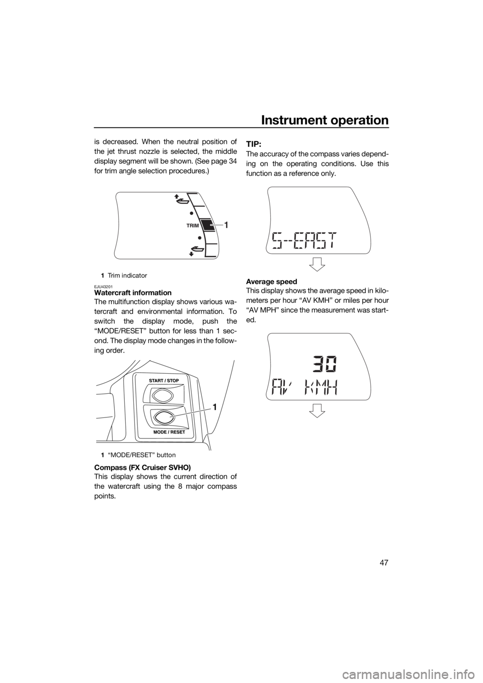 YAMAHA FX SVHO 2016  Owners Manual Instrument operation
47
is decreased. When the neutral position of
the jet thrust nozzle is selected, the middle
display segment will be shown. (See page 34
for trim angle selection procedures.)
EJU43