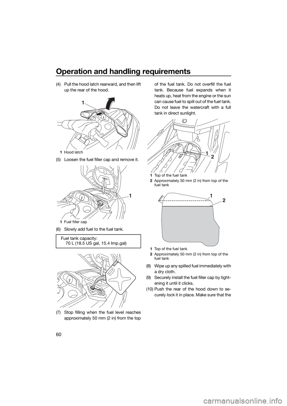 YAMAHA FX SVHO 2016 Owners Manual Operation and handling requirements
60
(4) Pull the hood latch rearward, and then lift
up the rear of the hood.
(5) Loosen the fuel filler cap and remove it.
(6) Slowly add fuel to the fuel tank.
(7) YAMAHA FX SVHO 2016 Owners Manual Operation and handling requirements
60
(4) Pull the hood latch rearward, and then lift
up the rear of the hood.
(5) Loosen the fuel filler cap and remove it.
(6) Slowly add fuel to the fuel tank.
(7)