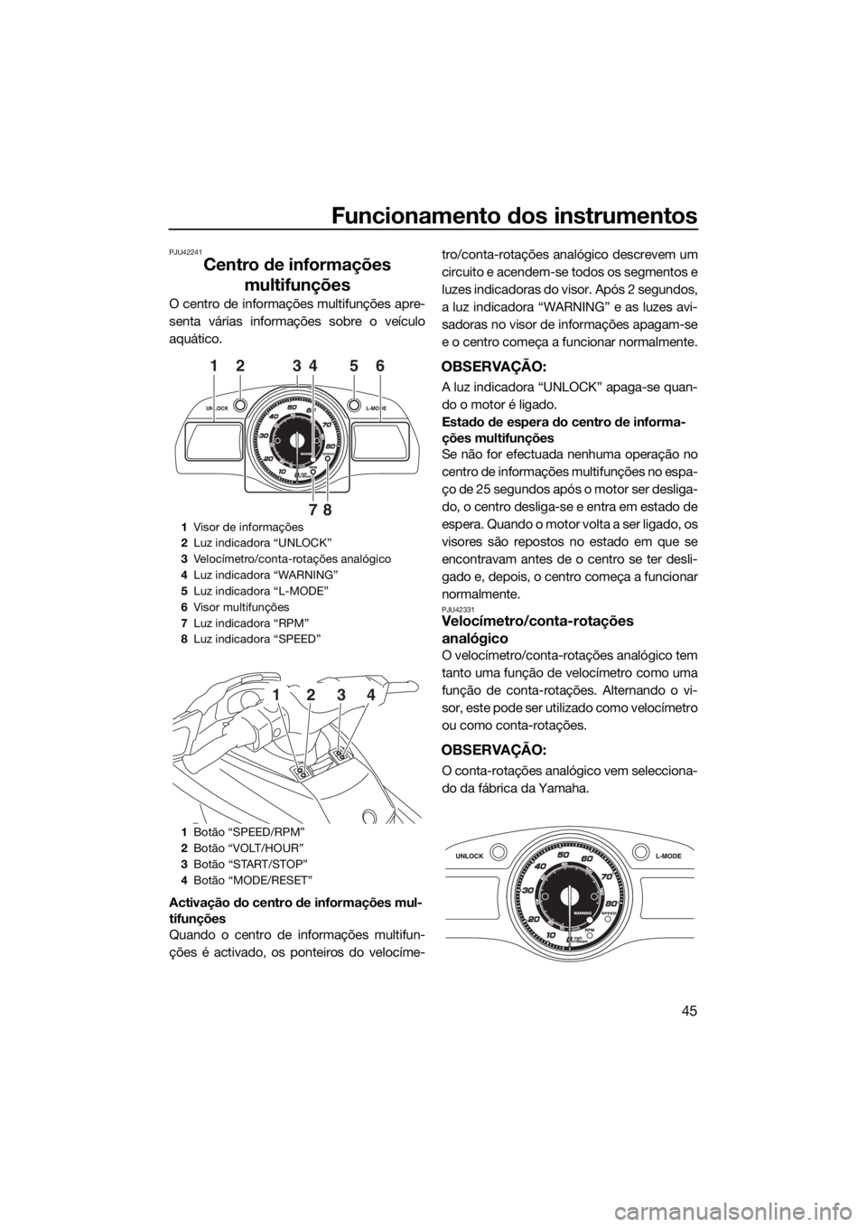 YAMAHA FX SVHO 2016  Manual de utilização (in Portuguese) Funcionamento dos instrumentos
45
PJU42241
Centro de informações 
multifunções
O centro de informações multifunções apre-
senta várias informações sobre o veículo
aquático.
Activação do