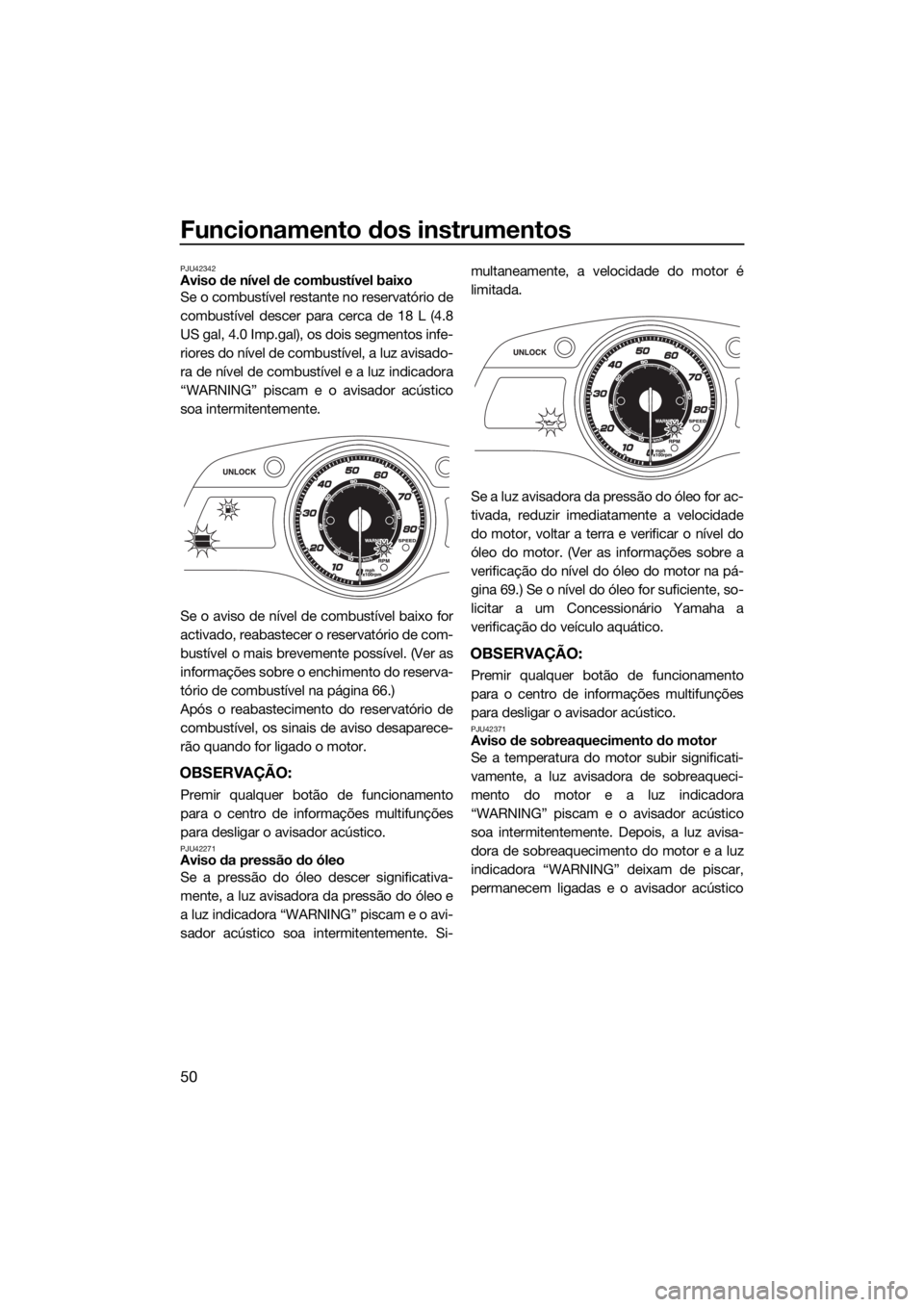 YAMAHA FX SVHO 2016  Manual de utilização (in Portuguese) Funcionamento dos instrumentos
50
PJU42342Aviso de nível de combustível baixo
Se o combustível restante no reservatório de
combustível descer para cerca de 18 L (4.8
US gal, 4.0 Imp.gal), os dois