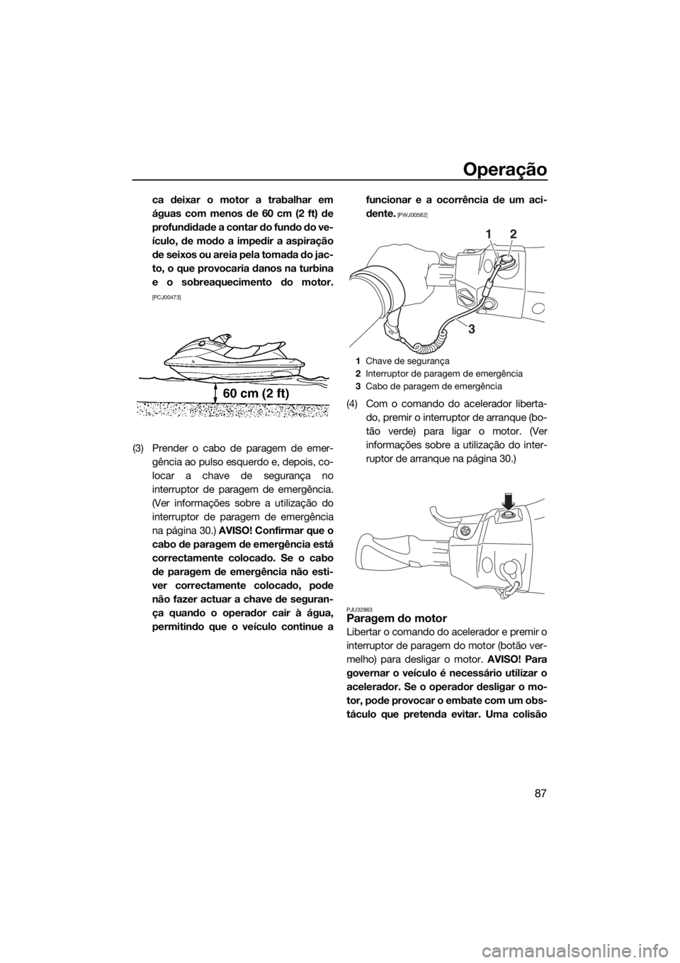 YAMAHA FX SVHO 2016 Manual de utilização (in Portuguese) Operação
87
ca deixar o motor a trabalhar em
águas com menos de 60 cm (2 ft) de
profundidade a contar do fundo do ve-
ículo, de modo a impedir a aspiração
de seixos ou areia pela tomada do jac-
YAMAHA FX SVHO 2016 Manual de utilização (in Portuguese) Operação
87
ca deixar o motor a trabalhar em
águas com menos de 60 cm (2 ft) de
profundidade a contar do fundo do ve-
ículo, de modo a impedir a aspiração
de seixos ou areia pela tomada do jac-