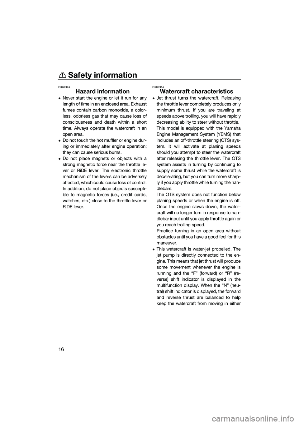 YAMAHA FX SVHO 2015  Owners Manual Safety information
16
EJU42474
Hazard information
Never start the engine or let it run for any
length of time in an enclosed area. Exhaust
fumes contain carbon monoxide, a color-
less, odorless gas