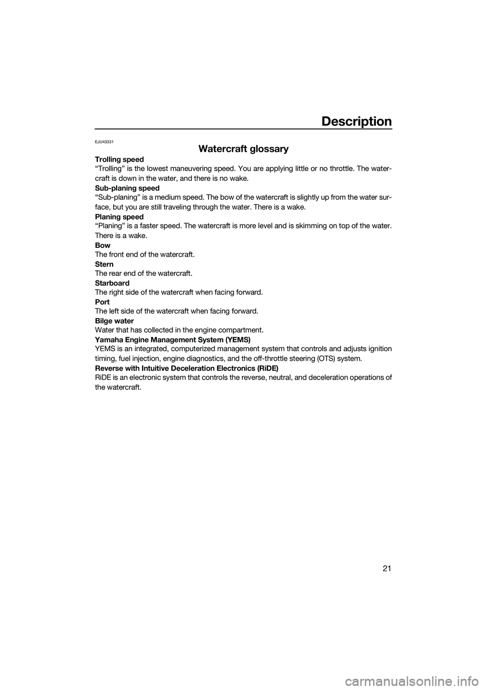 YAMAHA FX SVHO 2015  Owners Manual Description
21
EJU43331
Watercraft glossary
Trolling speed
“Trolling” is the lowest maneuvering speed. You are applying little or no throttle. The water-
craft is down in the water, and there is n