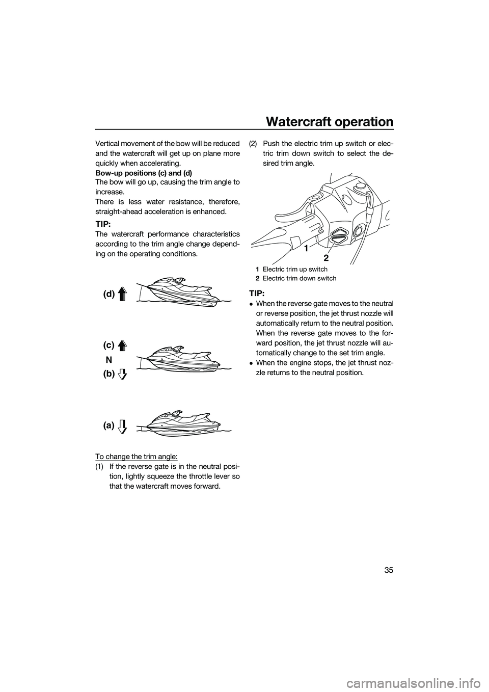 YAMAHA FX SVHO 2015  Owners Manual Watercraft operation
35
Vertical movement of the bow will be reduced
and the watercraft will get up on plane more
quickly when accelerating.
Bow-up positions (c) and (d)
The bow will go up, causing th