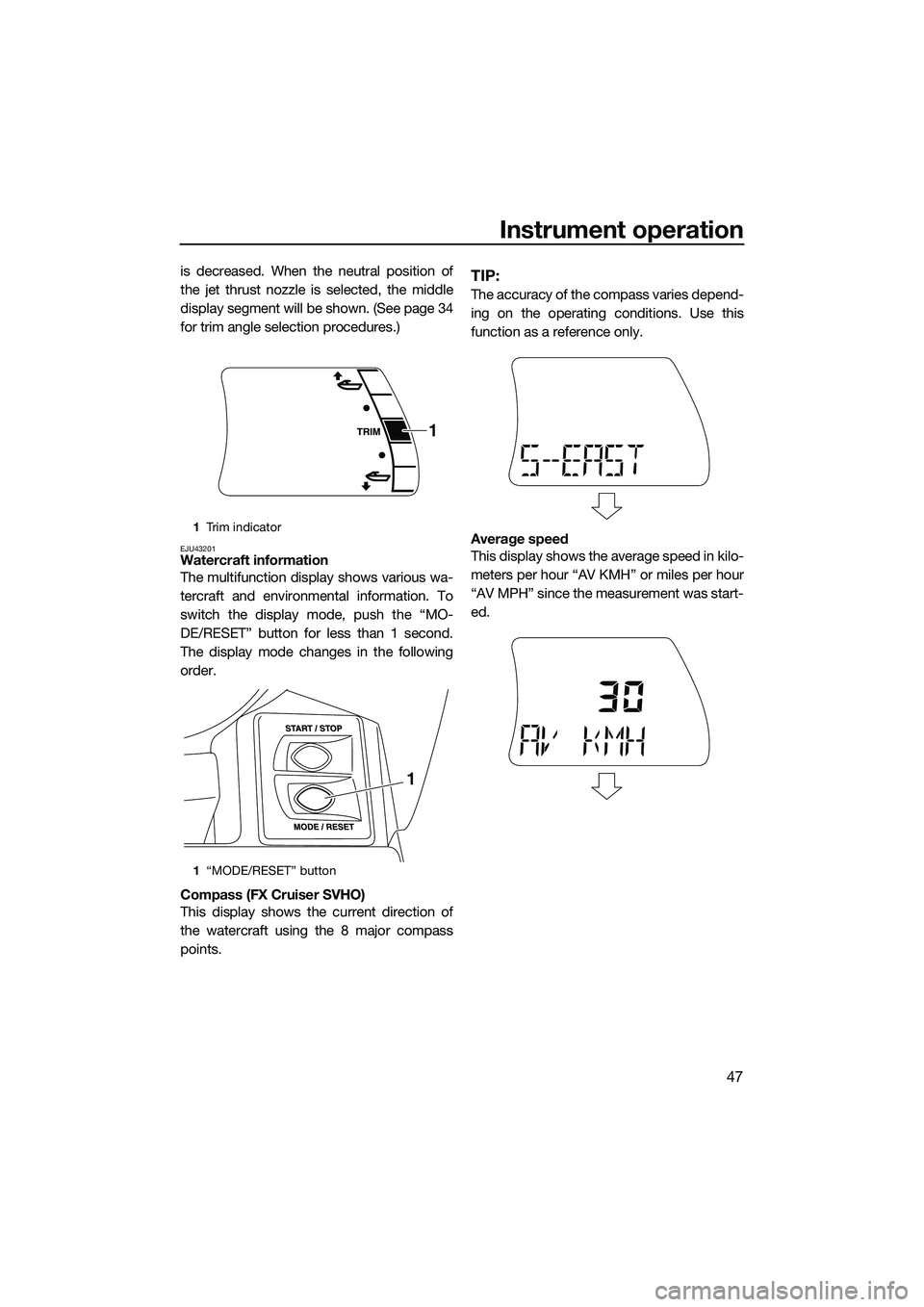 YAMAHA FX SVHO 2015  Owners Manual Instrument operation
47
is decreased. When the neutral position of
the jet thrust nozzle is selected, the middle
display segment will be shown. (See page 34
for trim angle selection procedures.)
EJU43
