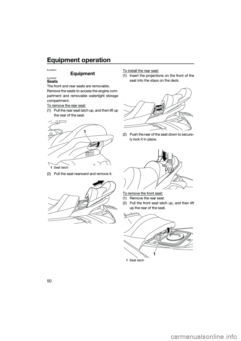 YAMAHA FX SVHO 2015  Owners Manual Equipment operation
50
EJU40334
EquipmentEJU42203Seats
The front and rear seats are removable.
Remove the seats to access the engine com-
partment and removable watertight storage
compartment.
To remo