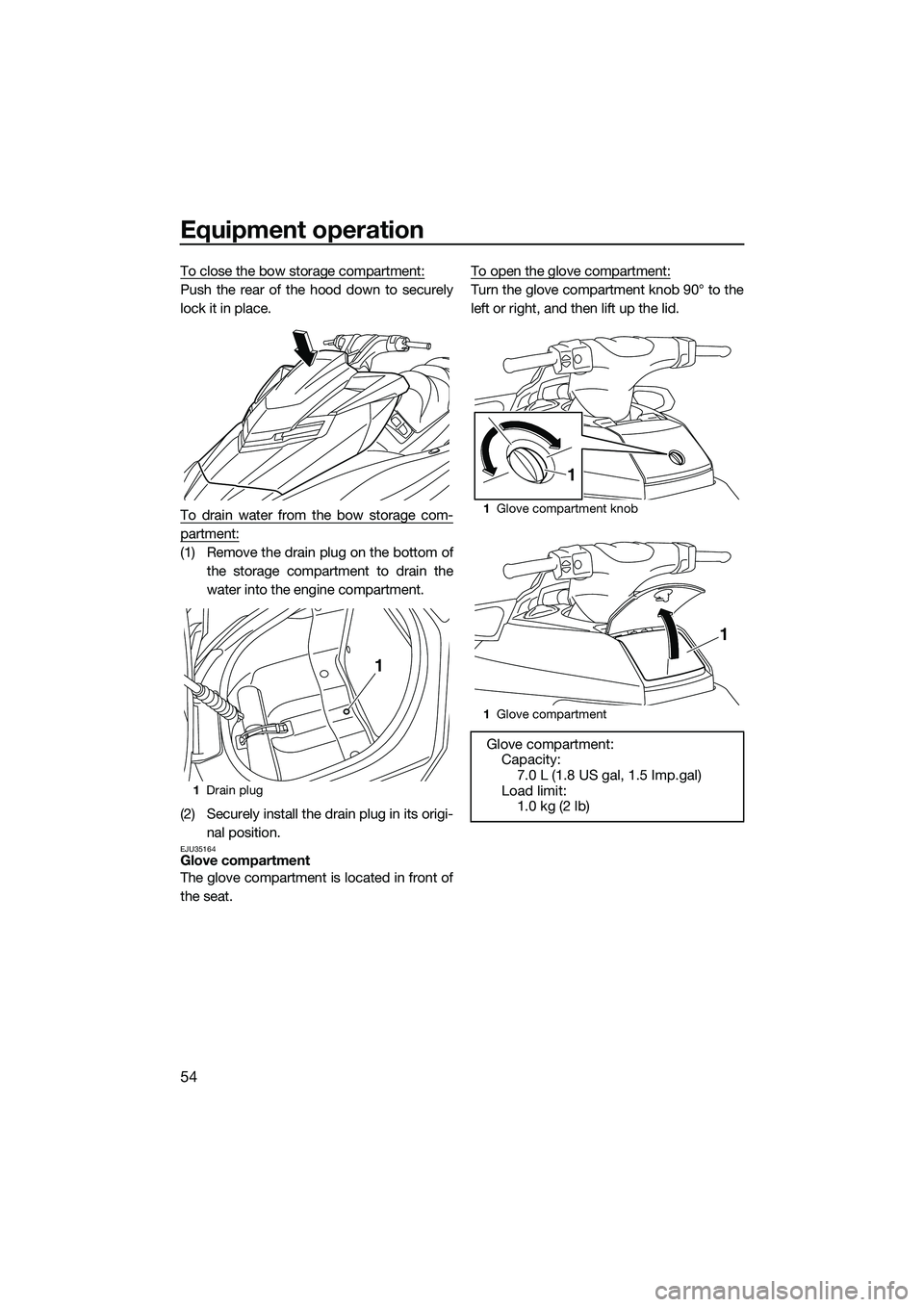 YAMAHA FX SVHO 2015  Owners Manual Equipment operation
54
To close the bow storage compartment:
Push the rear of the hood down to securely
lock it in place.
To drain water from the bow storage com-
partment:
(1) Remove the drain plug o