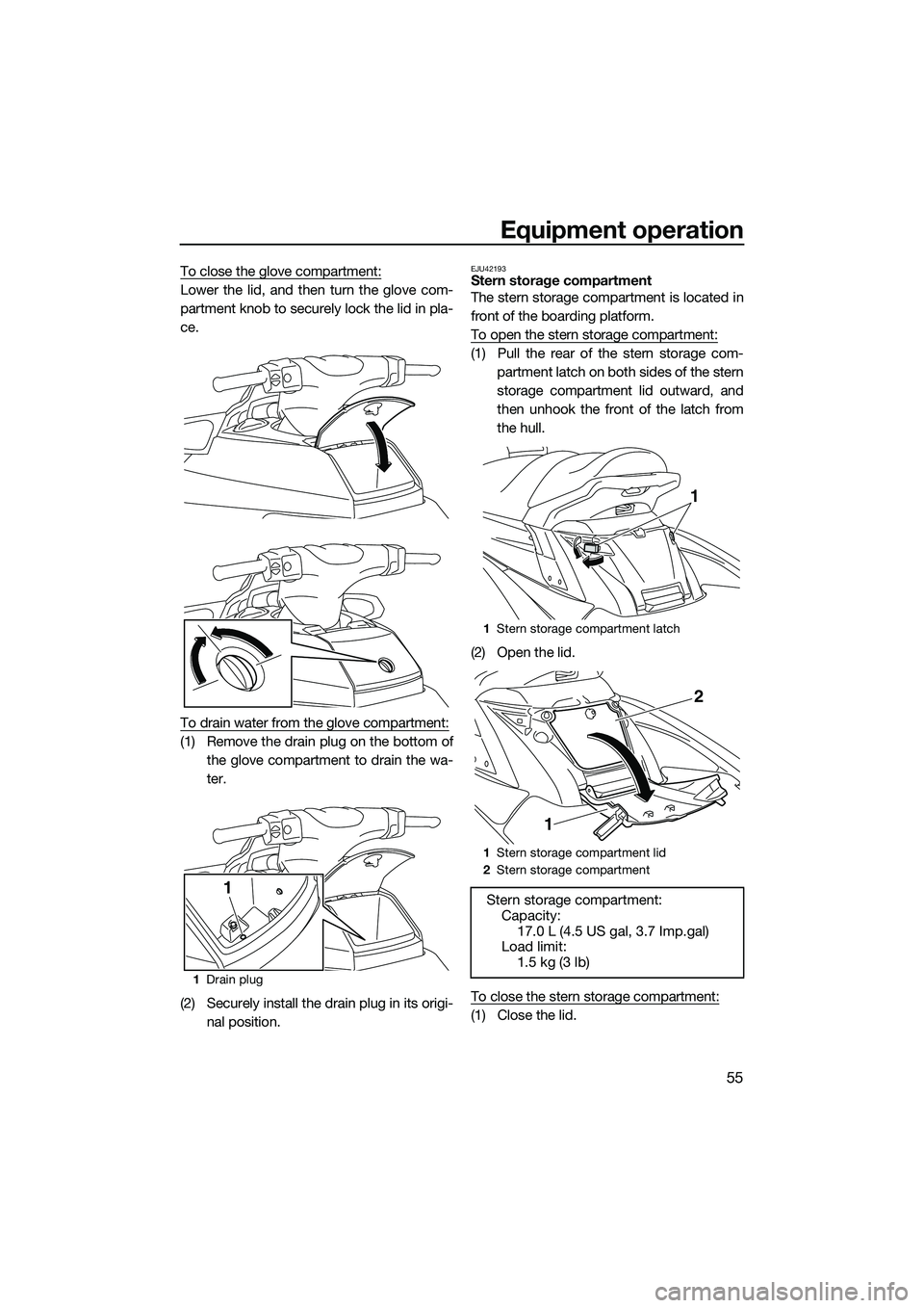 YAMAHA FX SVHO 2015  Owners Manual Equipment operation
55
To close the glove compartment:
Lower the lid, and then turn the glove com-
partment knob to securely lock the lid in pla-
ce.
To drain water from the glove compartment:
(1) Rem