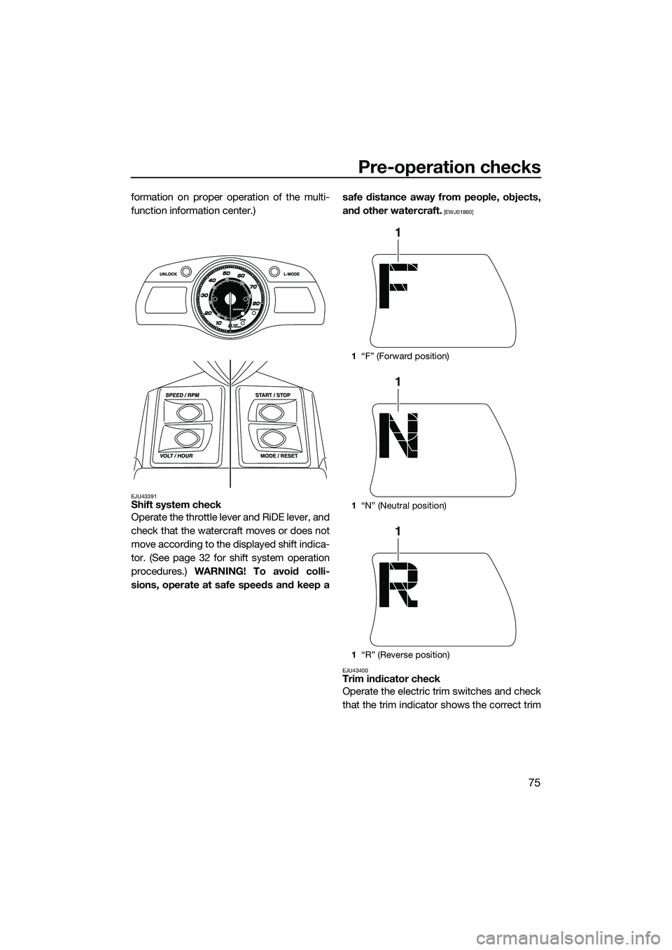 YAMAHA FX SVHO 2015  Owners Manual Pre-operation checks
75
formation on proper operation of the multi-
function information center.)
EJU43391Shift system check
Operate the throttle lever and RiDE lever, and
check that the watercraft mo