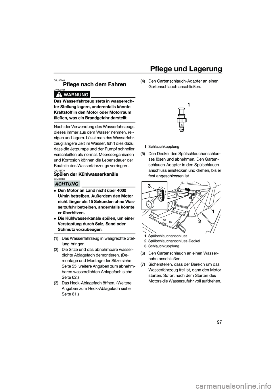 YAMAHA FX SVHO 2015  Betriebsanleitungen (in German) Pflege und Lagerung
97
GJU37146
Pflege nach dem Fahren
WARNUNG
GWJ00331
Das Wasserfahrzeug stets in waagerech-
ter Stellung lagern, anderenfalls könnte 
Kraftstoff in den Motor oder Motorraum 
fließ