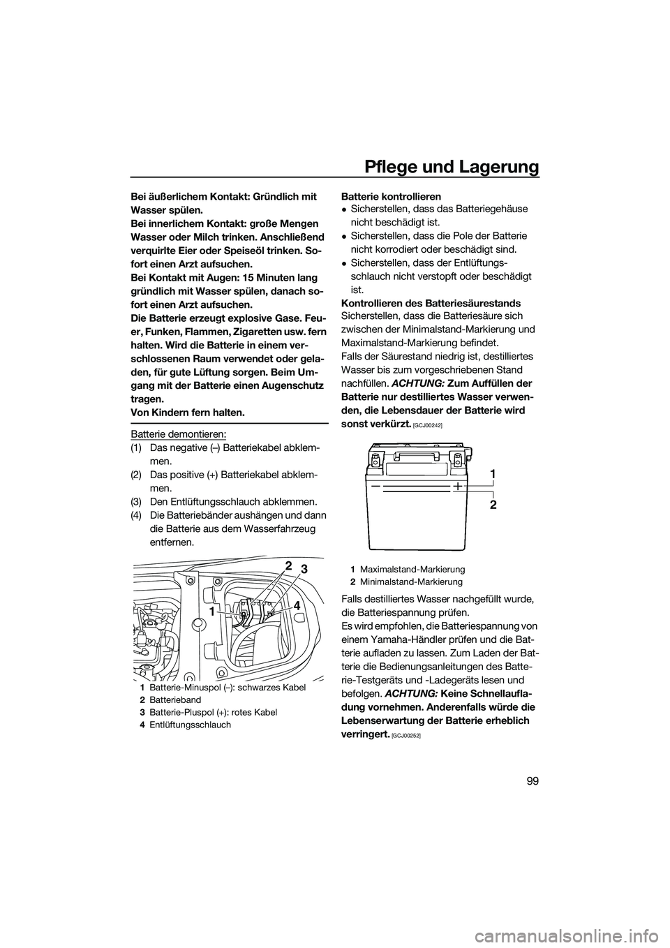 YAMAHA FX SVHO 2015  Betriebsanleitungen (in German) Pflege und Lagerung
99
Bei äußerlichem Kontakt: Gründlich mit 
Wasser spülen.
Bei innerlichem Kontakt: große Mengen 
Wasser oder Milch trinken. Anschließend 
verquirlte Eier oder Speiseöl trink