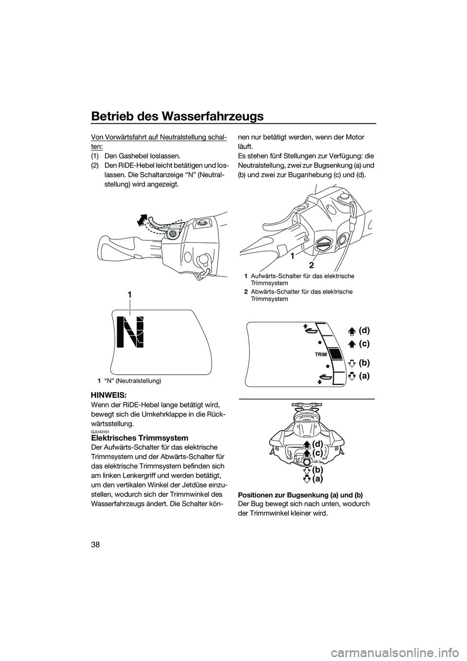 YAMAHA FX SVHO 2015 Betriebsanleitungen (in German) Betrieb des Wasserfahrzeugs
38
Von Vorwärtsfahrt auf Neutralstellung schal-
ten:
(1) Den Gashebel loslassen.
(2) Den RiDE-Hebel leicht betätigen und los-lassen. Die Schaltanzeige “N” (Neutral-
s YAMAHA FX SVHO 2015 Betriebsanleitungen (in German) Betrieb des Wasserfahrzeugs
38
Von Vorwärtsfahrt auf Neutralstellung schal-
ten:
(1) Den Gashebel loslassen.
(2) Den RiDE-Hebel leicht betätigen und los-lassen. Die Schaltanzeige “N” (Neutral-
s