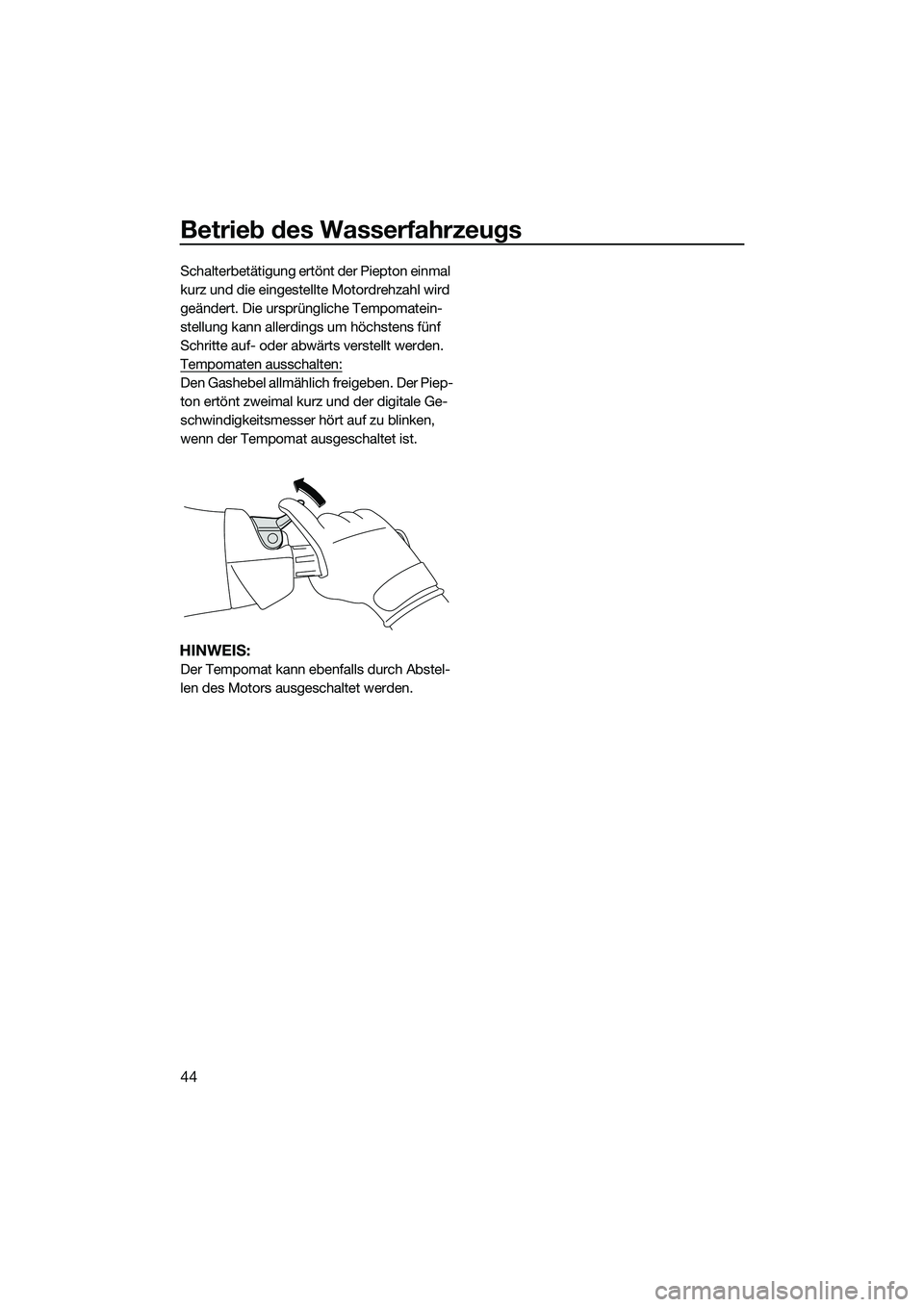 YAMAHA FX SVHO 2015  Betriebsanleitungen (in German) Betrieb des Wasserfahrzeugs
44
Schalterbetätigung ertönt der Piepton einmal 
kurz und die eingestellte Motordrehzahl wird 
geändert. Die ursprüngliche Tempomatein-
stellung kann allerdings um höc
