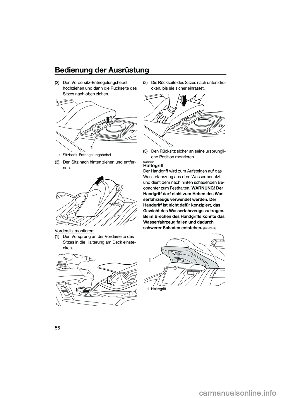 YAMAHA FX SVHO 2015  Betriebsanleitungen (in German) Bedienung der Ausrüstung
56
(2) Den Vordersitz-Entriegelungshebel hochziehen und dann die Rückseite des 
Sitzes nach oben ziehen.
(3) Den Sitz nach hinten ziehen und entfer- nen.
Vordersitz montiere