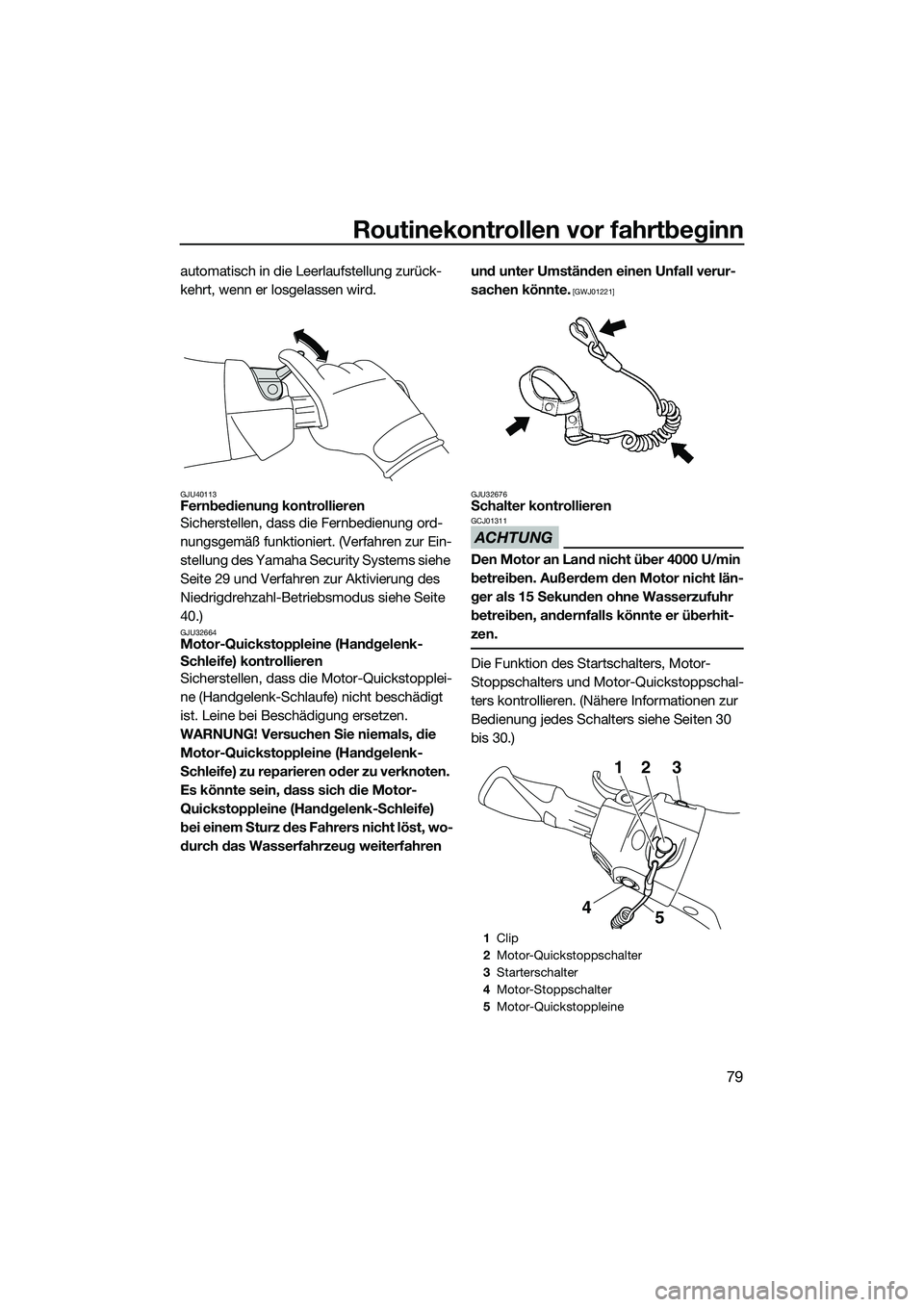 YAMAHA FX SVHO 2015  Betriebsanleitungen (in German) Routinekontrollen vor fahrtbeginn
79
automatisch in die Leerlaufstellung zurück-
kehrt, wenn er losgelassen wird.
GJU40113Fernbedienung kontrollieren
Sicherstellen, dass die Fernbedienung ord-
nungsg