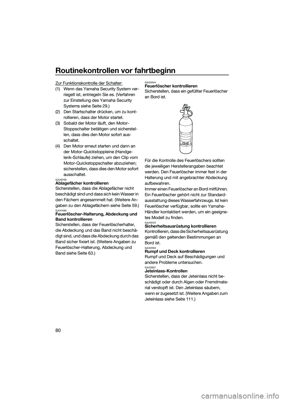 YAMAHA FX SVHO 2015  Betriebsanleitungen (in German) Routinekontrollen vor fahrtbeginn
80
Zur Funktionskontrolle der Schalter:
(1) Wenn das Yamaha Security System ver-riegelt ist, entriegeln Sie es. (Verfahren 
zur Einstellung des Yamaha Security 
Syste
