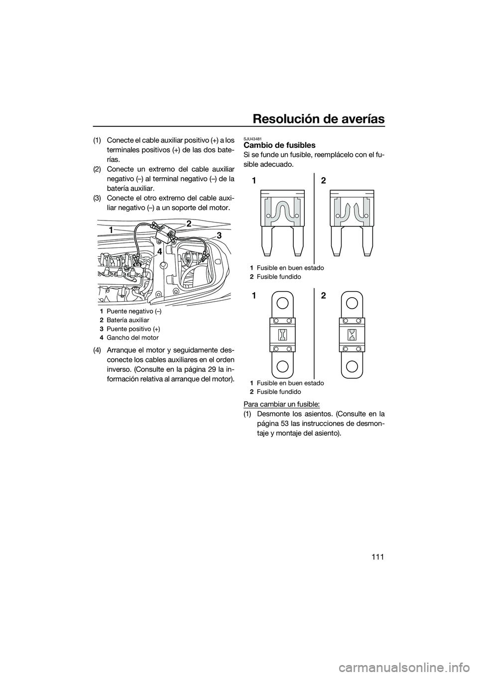 YAMAHA FX SVHO 2015  Manuale de Empleo (in Spanish) Resolución de averías
111
(1) Conecte el cable auxiliar positivo (+) a losterminales positivos (+) de las dos bate-
rías.
(2) Conecte un extremo del cable auxiliar negativo (–) al terminal negati
