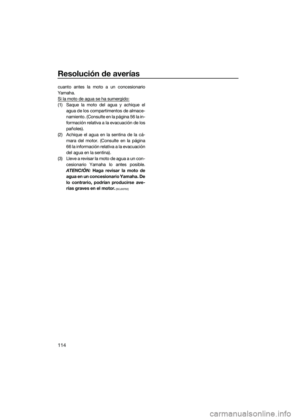 YAMAHA FX SVHO 2015  Manuale de Empleo (in Spanish) Resolución de averías
114
cuanto antes la moto a un concesionario
Yamaha. Si la moto de agua se ha sumergido:
(1) Saque la moto del agua y achique el agua de los compartimentos de almace-
namiento. 