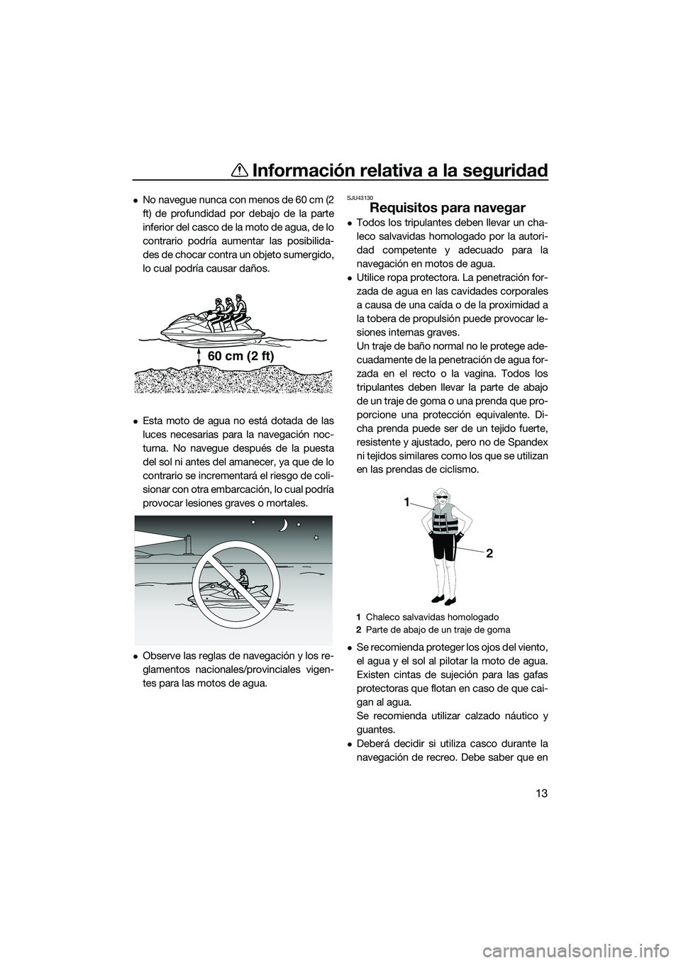 YAMAHA FX SVHO 2015  Manuale de Empleo (in Spanish) Información relativa a la seguridad
13
No navegue nunca con menos de 60 cm (2
ft) de profundidad por debajo de la parte
inferior del casco de la moto de agua, de lo
contrario podría aumentar las 