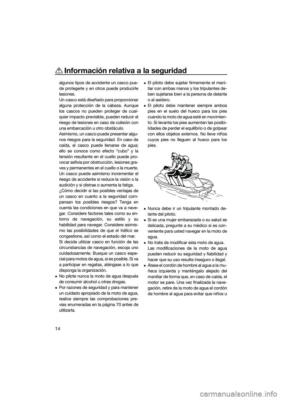 YAMAHA FX SVHO 2015  Manuale de Empleo (in Spanish) Información relativa a la seguridad
14
algunos tipos de accidente un casco pue-
de protegerle y en otros puede producirle
lesiones.
Un casco está diseñado para proporcionar
alguna protección de la