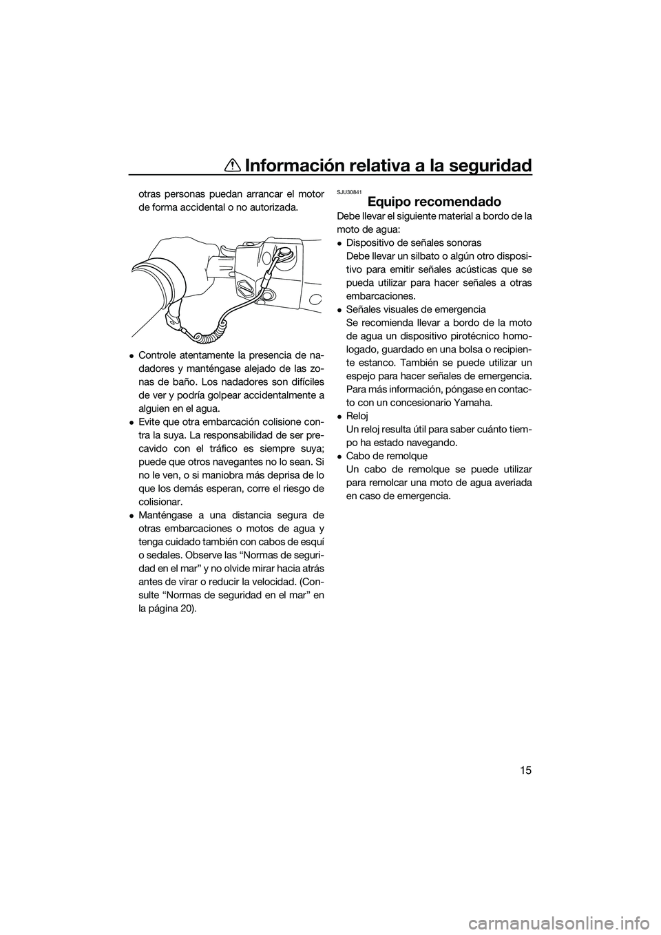YAMAHA FX SVHO 2015  Manuale de Empleo (in Spanish) Información relativa a la seguridad
15
otras personas puedan arrancar el motor
de forma accidental o no autorizada.
Controle atentamente la presencia de na-
dadores y manténgase alejado de las zo