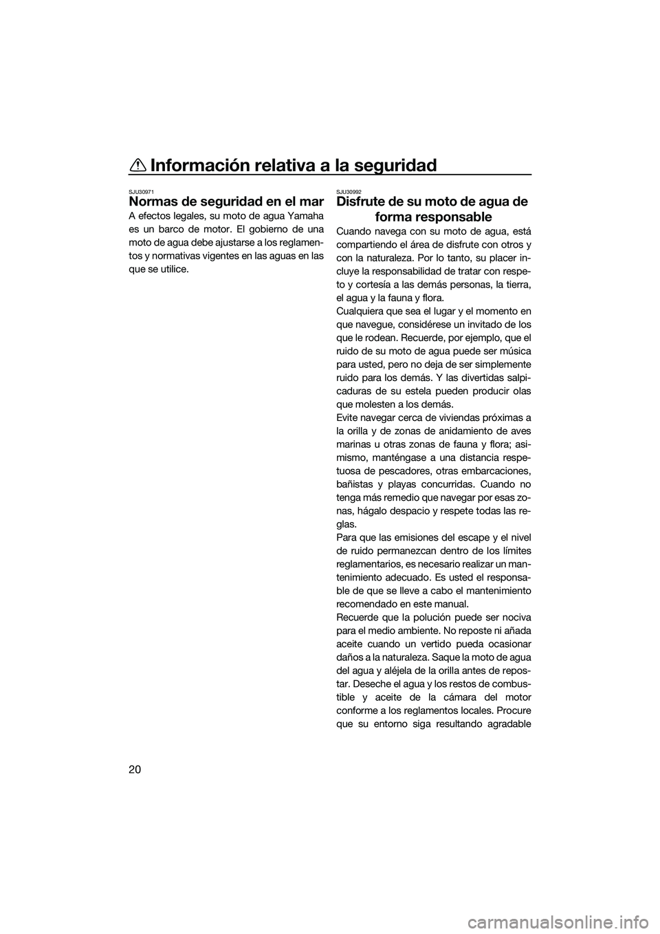YAMAHA FX SVHO 2015  Manuale de Empleo (in Spanish) Información relativa a la seguridad
20
SJU30971
Normas de seguridad en el mar
A efectos legales, su moto de agua Yamaha
es un barco de motor. El gobierno de una
moto de agua debe ajustarse a los regl