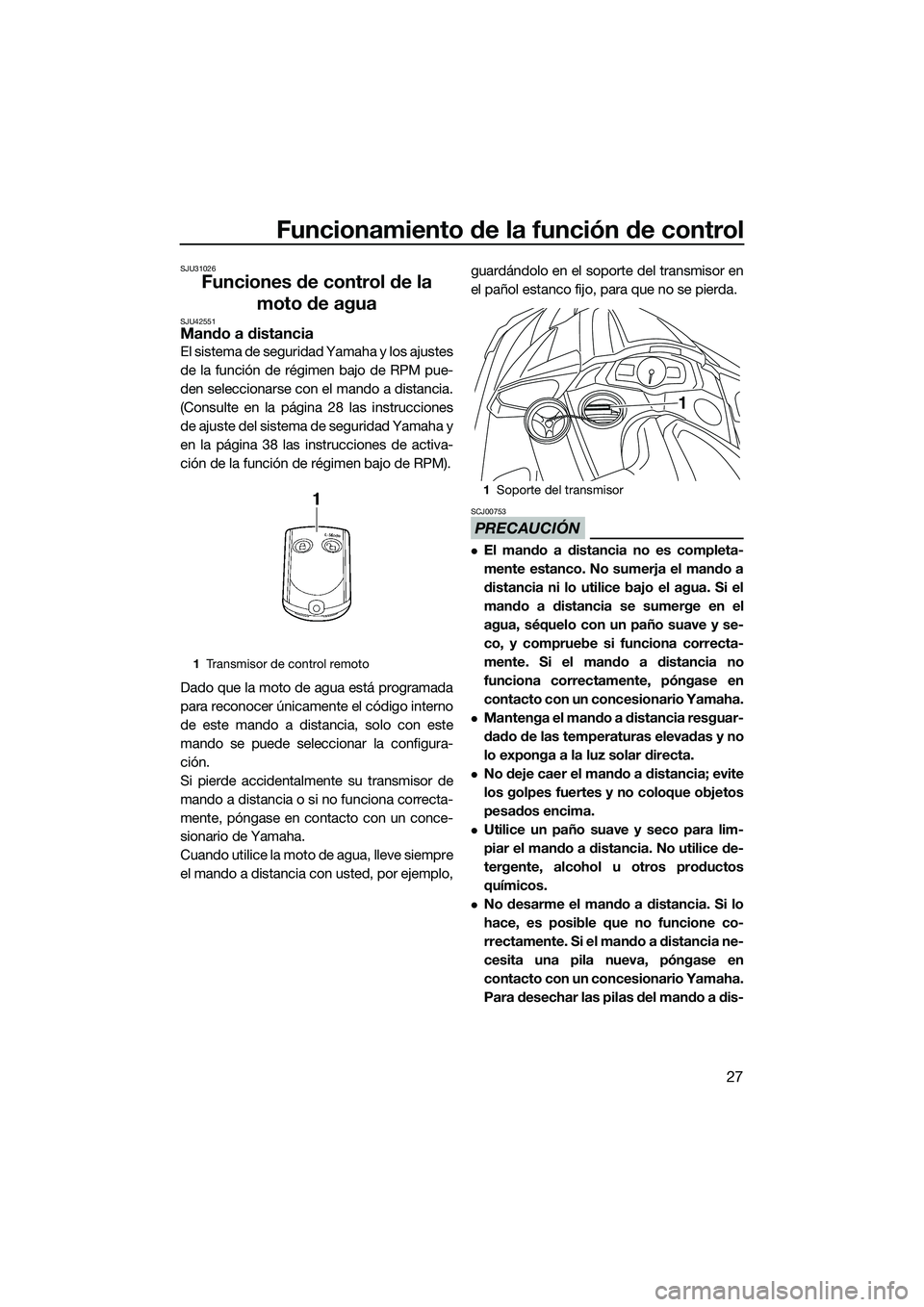 YAMAHA FX SVHO 2015  Manuale de Empleo (in Spanish) Funcionamiento de la función de control
27
SJU31026
Funciones de control de la moto de agua
SJU42551Mando a distancia
El sistema de seguridad Yamaha y los ajustes
de la función de régimen bajo de R