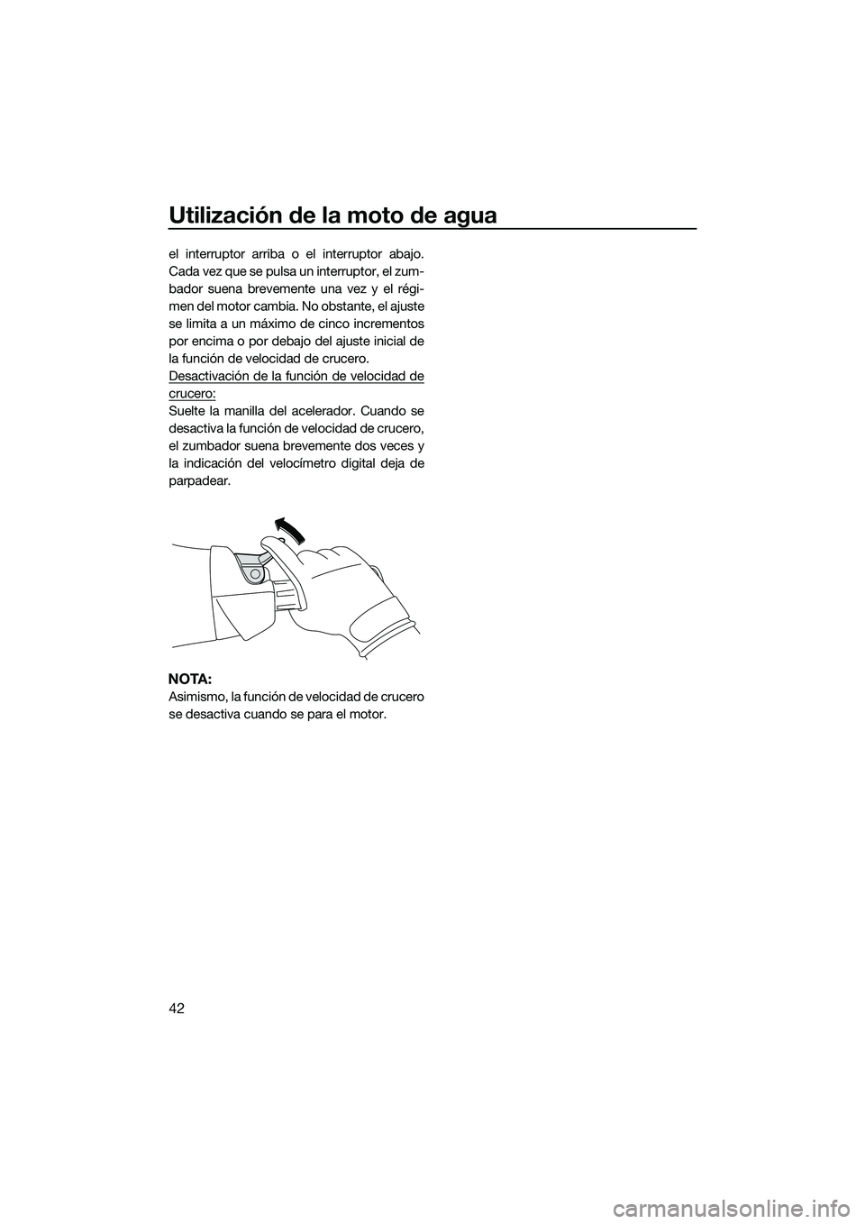 YAMAHA FX SVHO 2015  Manuale de Empleo (in Spanish) Utilización de la moto de agua
42
el interruptor arriba o el interruptor abajo.
Cada vez que se pulsa un interruptor, el zum-
bador suena brevemente una vez y el régi-
men del motor cambia. No obsta