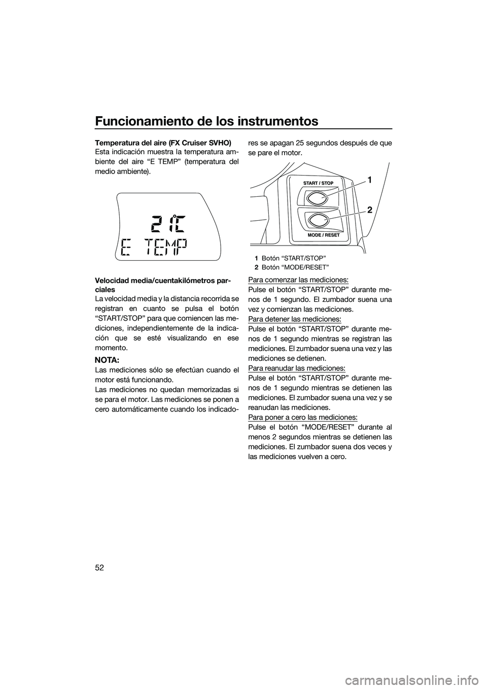 YAMAHA FX SVHO 2015  Manuale de Empleo (in Spanish) Funcionamiento de los instrumentos
52
Temperatura del aire (FX Cruiser SVHO)
Esta indicación muestra la temperatura am-
biente del aire “E TEMP” (temperatura del
medio ambiente).
Velocidad media/