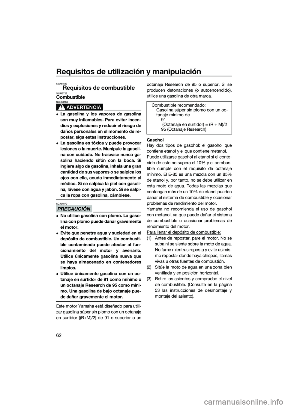 YAMAHA FX SVHO 2015  Manuale de Empleo (in Spanish) Requisitos de utilización y manipulación
62
SJU31823
Requisitos de combustibleSJU42722Combustible
ADVERTENCIA
SWJ00283
La gasolina y los vapores de gasolina
son muy inflamables. Para evitar incen