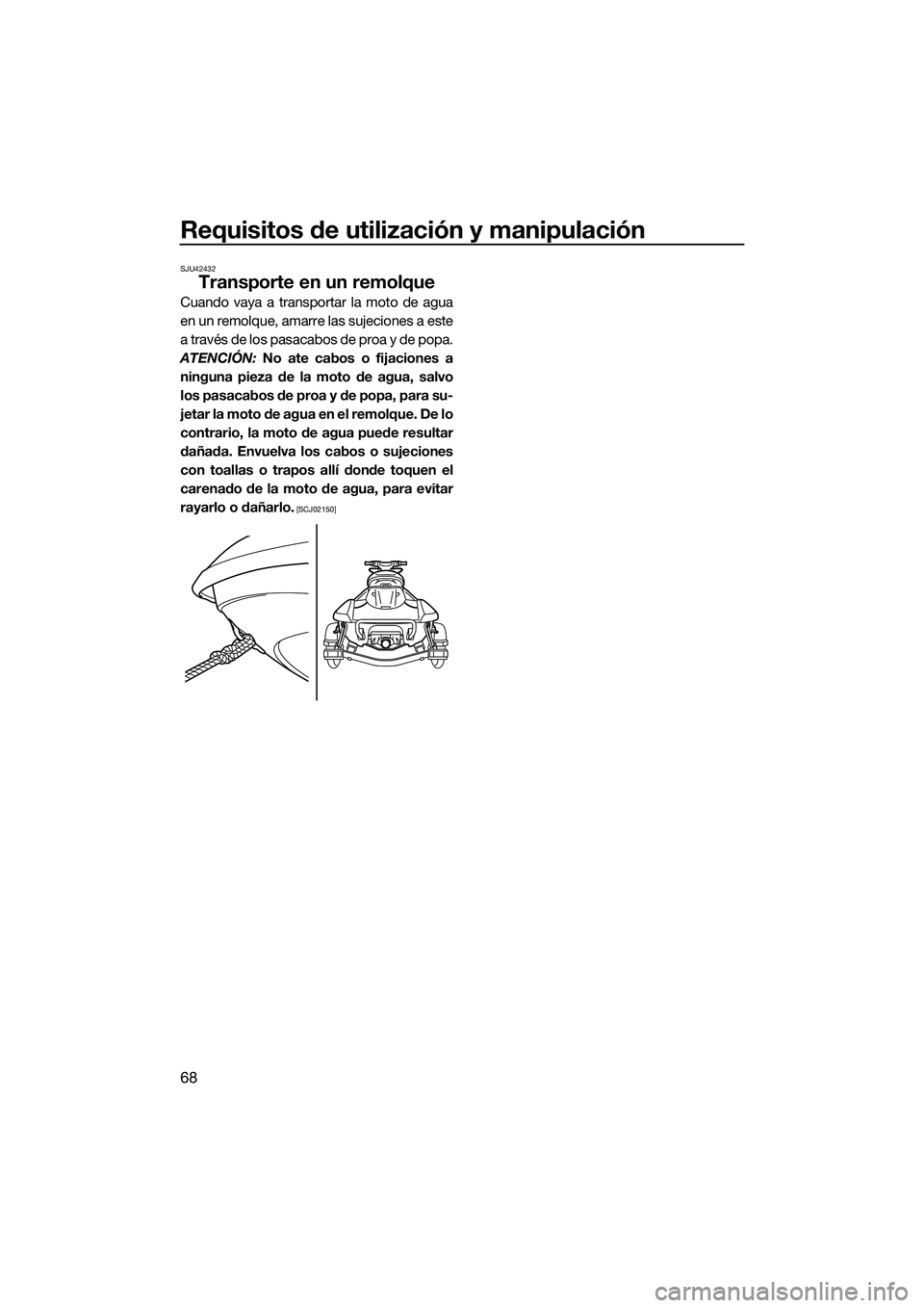 YAMAHA FX SVHO 2015  Manuale de Empleo (in Spanish) Requisitos de utilización y manipulación
68
SJU42432
Transporte en un remolque
Cuando vaya a transportar la moto de agua
en un remolque, amarre las sujeciones a este
a través de los pasacabos de pr