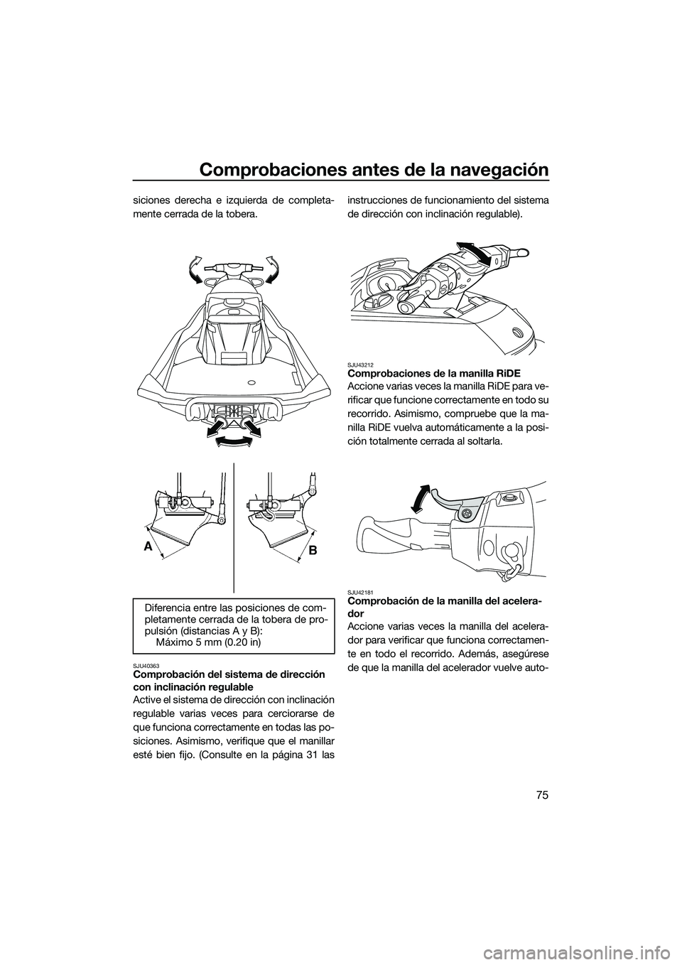 YAMAHA FX SVHO 2015  Manuale de Empleo (in Spanish) Comprobaciones antes de la navegación
75
siciones derecha e izquierda de completa-
mente cerrada de la tobera.
SJU40363Comprobación del sistema de dirección 
con inclinación regulable
Active el si