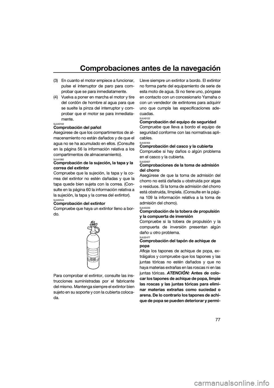 YAMAHA FX SVHO 2015  Manuale de Empleo (in Spanish) Comprobaciones antes de la navegación
77
(3) En cuanto el motor empiece a funcionar,pulse el interruptor de paro para com-
probar que se para inmediatamente.
(4) Vuelva a poner en marcha el motor y t