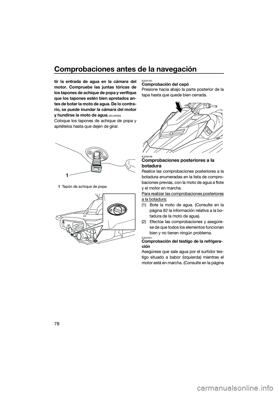 YAMAHA FX SVHO 2015  Manuale de Empleo (in Spanish) Comprobaciones antes de la navegación
78
tir la entrada de agua en la cámara del
motor. Compruebe las juntas tóricas de
los tapones de achique de popa y verifique
que los tapones estén bien apreta