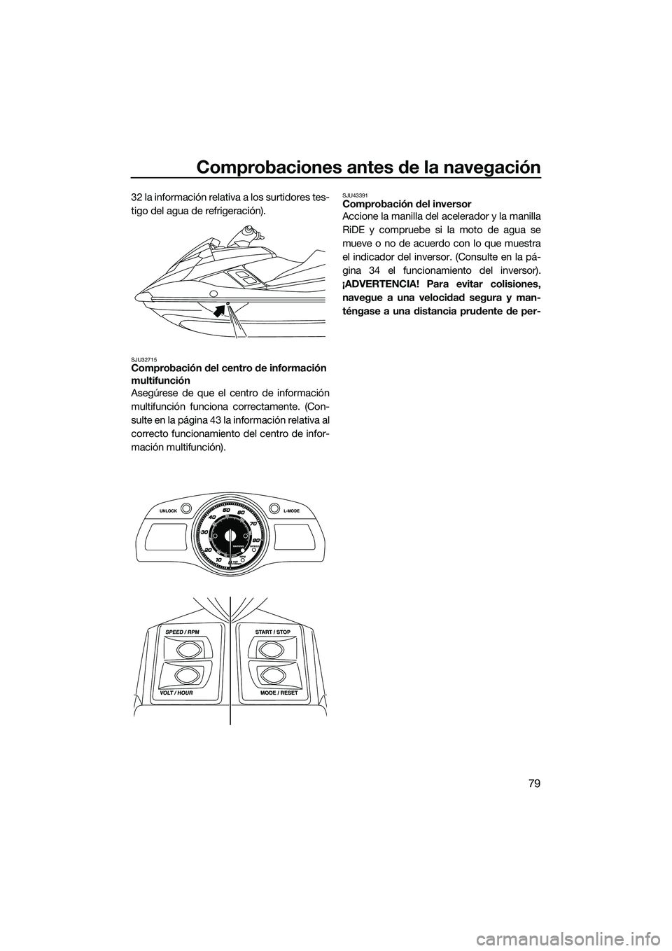 YAMAHA FX SVHO 2015  Manuale de Empleo (in Spanish) Comprobaciones antes de la navegación
79
32 la información relativa a los surtidores tes-
tigo del agua de refrigeración).
SJU32715Comprobación del centro de información 
multifunción
Asegúrese