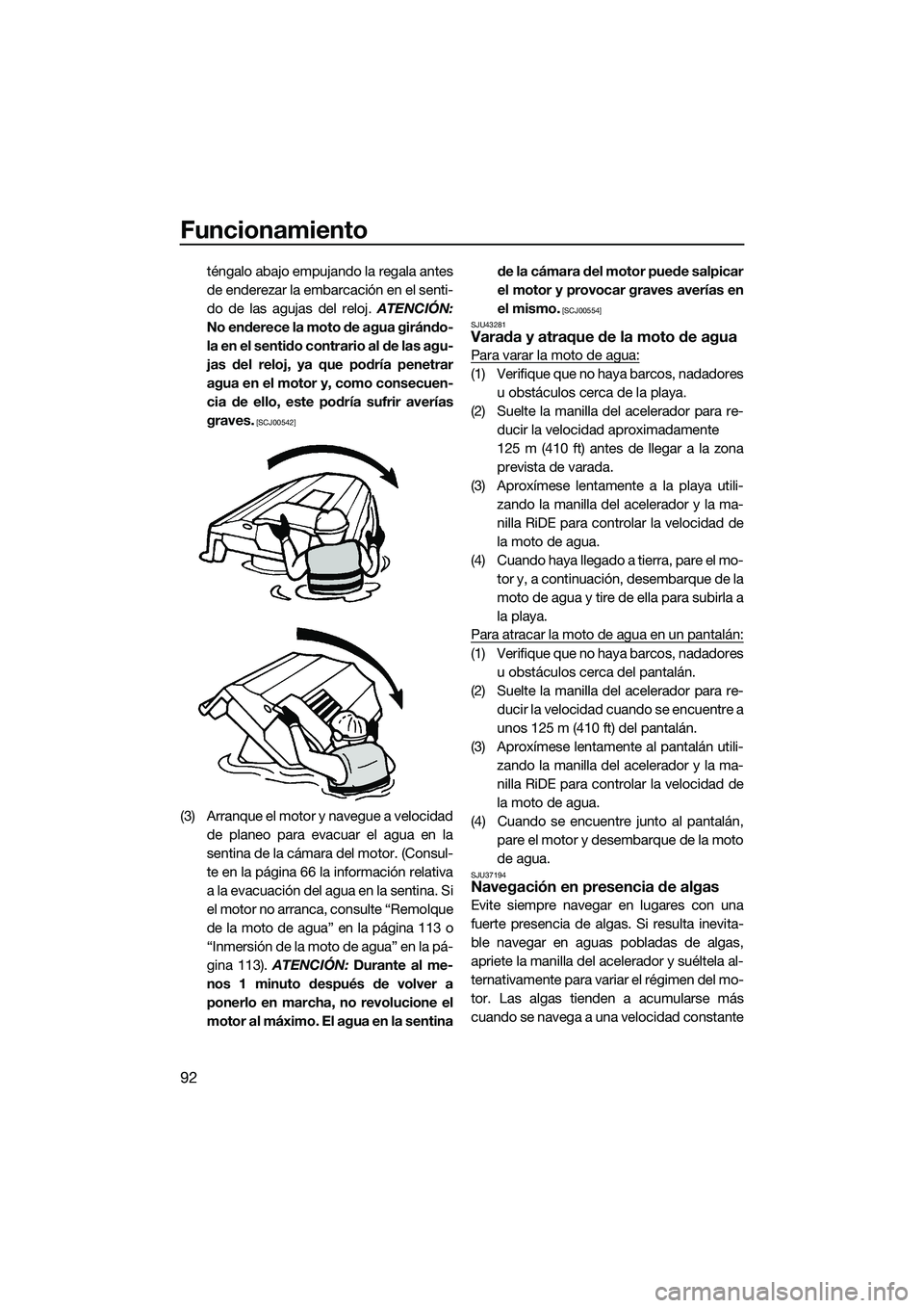 YAMAHA FX SVHO 2015  Manuale de Empleo (in Spanish) Funcionamiento
92
téngalo abajo empujando la regala antes
de enderezar la embarcación en el senti-
do de las agujas del reloj. ATENCIÓN:
No enderece la moto de agua girándo-
la en el sentido contr