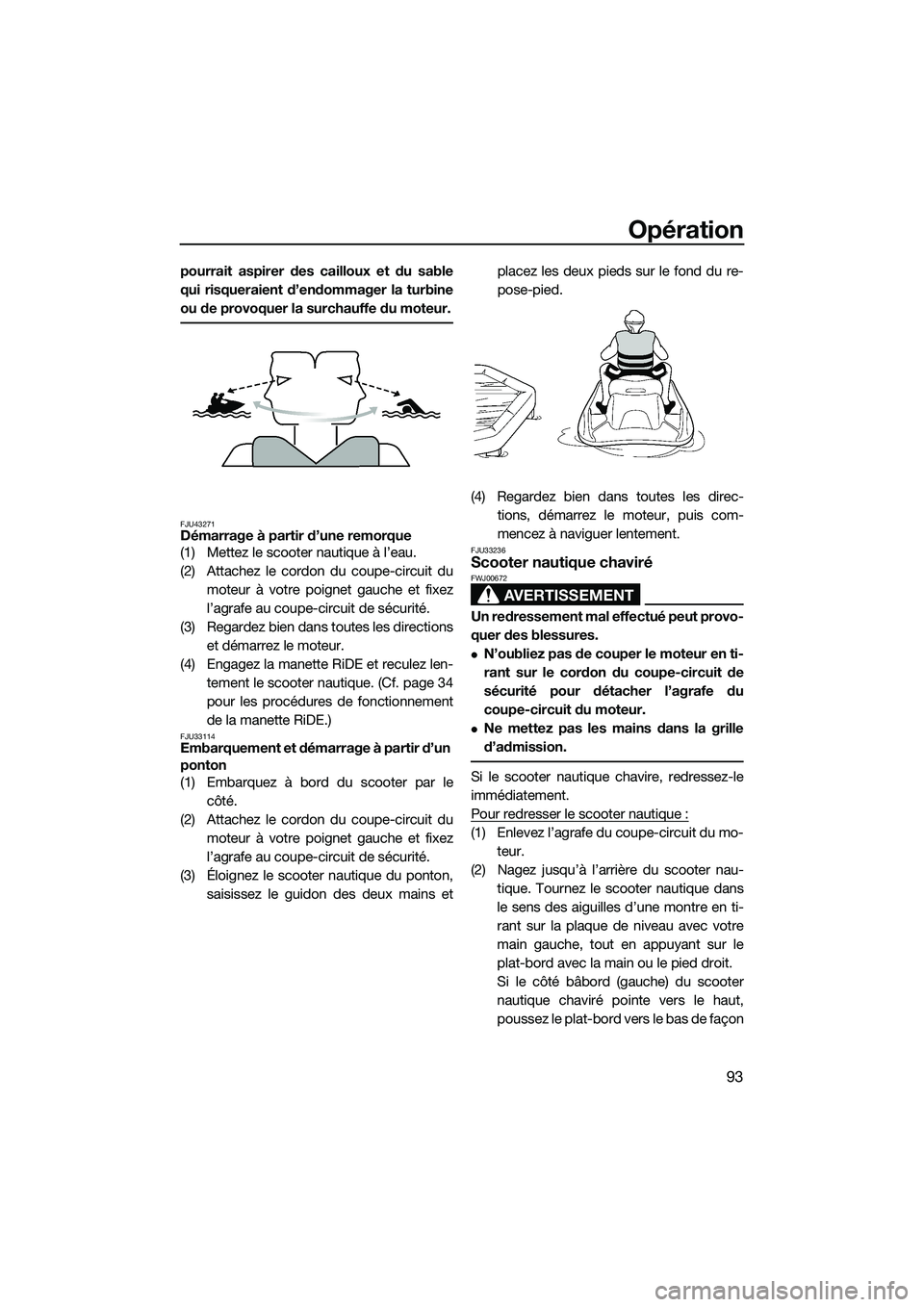 YAMAHA FX SVHO 2015  Notices Demploi (in French) Opération
93
pourrait aspirer des cailloux et du sable
qui risqueraient d’endommager la turbine
ou de provoquer la surchauffe du moteur.
FJU43271Démarrage à partir d’une remorque
(1) Mettez le 