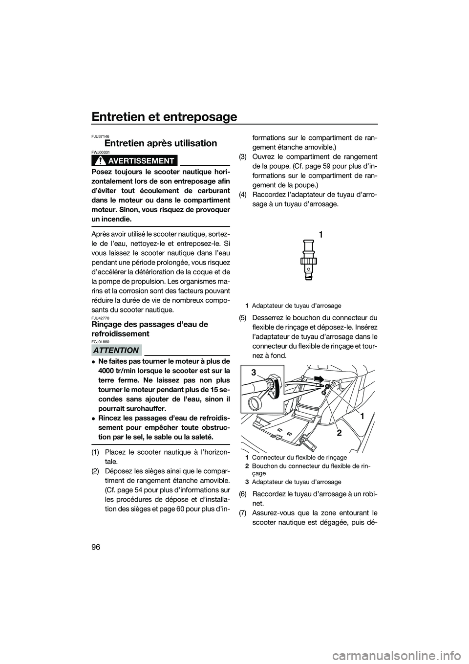 YAMAHA FX SVHO 2015  Notices Demploi (in French) Entretien et entreposage
96
FJU37146
Entretien après utilisation
AVERTISSEMENT
FWJ00331
Posez toujours le scooter nautique hori-
zontalement lors de son entreposage afin
d’éviter tout écoulement 