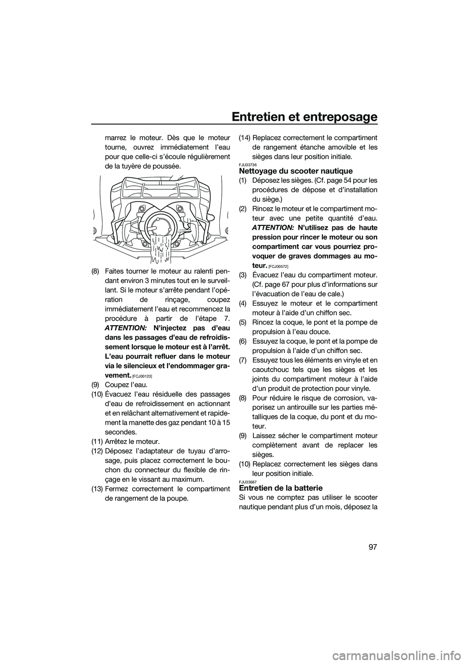 YAMAHA FX SVHO 2015  Notices Demploi (in French) Entretien et entreposage
97
marrez le moteur. Dès que le moteur
tourne, ouvrez immédiatement l’eau
pour que celle-ci s’écoule régulièrement
de la tuyère de poussée.
(8) Faites tourner le mo