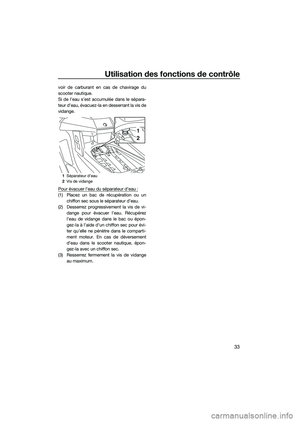 YAMAHA FX SVHO 2015  Notices Demploi (in French) Utilisation des fonctions de contrôle
33
voir de carburant en cas de chavirage du
scooter nautique.
Si de l’eau s’est accumulée dans le sépara-
teur d’eau, évacuez-la en desserrant la vis de